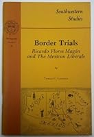 Border Trials: Ricardo Flores Magon and the Mexican Liberals (Southwestern Studies) 0874041236 Book Cover