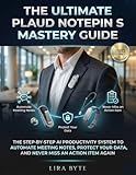 The Ultimate Plaud NotePin S Mastery Guide: The Step-By-Step AI Productivity System to Automate Meeting Notes, Protect Your Data, and Never Miss an Action Item Again