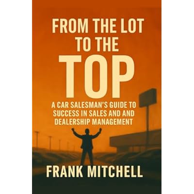 From the Lot to the Top: A Car Salesman's Guide to Success in Sales and Dealership Management