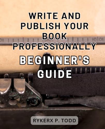 Write and Publish Your Book Professionally: Beginner's Guide: Crafting Compelling Nonfiction: The Ultimate Step-by-Step Guide-to Writing and-Publishing Your-Book