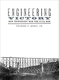 Engineering Victory: How Technology Won the Civil War (Johns Hopkins Studies in the History of Technology)