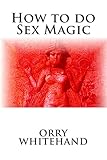 How to do Sex Magic (Apophis Club Practical Guides) (Volume 6)
