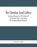 The Cherokee Land Lottery; Containing A Numerical List Of The Names Of The Fortunate Drawers In Said Lottery, With An Engraved Map Of Each District