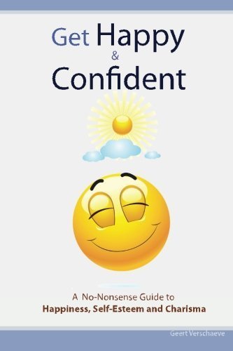 Get Happy & Confident: A No-Nonsense Guide to Happiness, Self-Esteem and charisma by Geert Verschaeve (2011-11-21)
