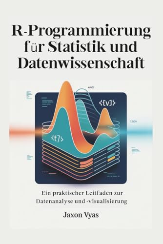 R-Programmierung für Statistik und Datenwissenschaft: Ein praktischer Leitfaden zur Datenanalyse und -visualisierung