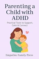 Parenting a Child with ADHD: Practical Tools to Support, Calm & Connect B0F5WTDVW7 Book Cover