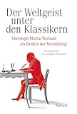  Der Weltgeist unter den Klassikern.: Christoph Martin Wieland als Denker der Vermittlung (Schriftenreihe des Zentrums für Klassikforschung)