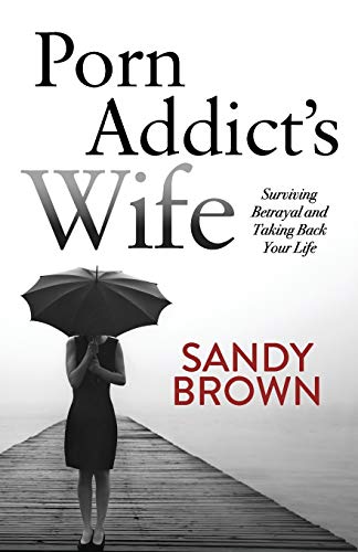 Porn Addictâ€™s Wife: Surviving Betrayal and Taking Back Your Life