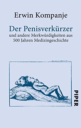 Der Penisverkürzer: und andere Merkwürdigkeiten aus 500 Jahren Medizingeschichte (Piper Taschenbuc Der Penisverkürzer: und andere Merkwürdigkeiten aus 500 Jahren Medizingeschichte (Piper Taschenbuc