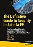 The Definitive Guide to Security in Jakarta EE: Securing Java-based Enterprise Applications with Jakarta Security, Authorization, Authentication and More - Arjan Tijms, Teo Bais, Werner Keil 