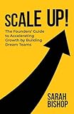 Scale Up!: The Founders’ Guide to Accelerating Growth by Building Dream Teams