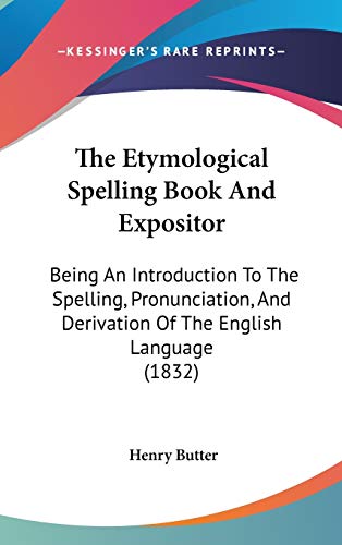 The Etymological Spelling Book And Expositor: Being An Introduction To The Spelling, Pronunciation, And Derivation Of The English Language (1832)