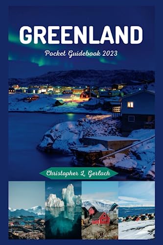 Greenland Pocket Guidebook 2023: Updated Travel Guide to the Arctic's Best-Kept Secrets, Offering Insider Tips, Local Insights, and Expert ... Journey (Christopher's Traveler Tales)