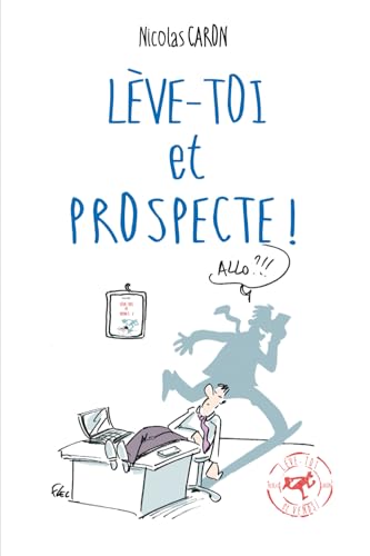 Lève-toi et Prospecte: Parce que vendre est d'abord une conquête !