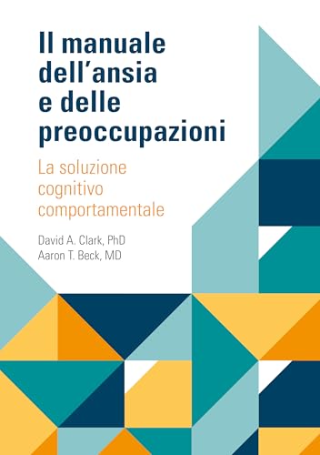 Il manuale dell'ansia e delle preoccupazioni. La soluzione cognitivo comportamentale