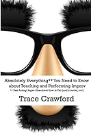 Absolutely Everything** You Need to Know about Teaching and Performing Improv 0692518142 Book Cover