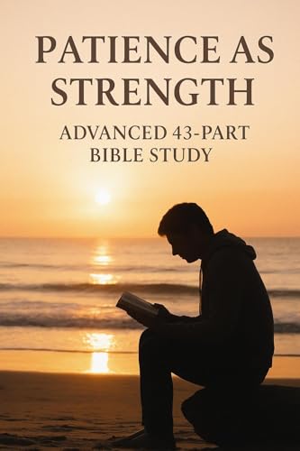 Patience as Strength: Advanced 43-Part Bible Study for Spiritual Growth, Endurance, Faith, and Christian Discipleship (Bible Studies and Spiritual Growth ... Testament / God and Jesus Christ Book 29)