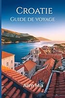 Guide de voyage Croatie 2025-2026: Un compagnon étape par étape pour des voyages inoubliables, des endroits secrets, des plats locaux et des ... la perle de l'Adriatique (French Edition) B0F5NL8981 Book Cover