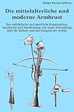 Die mittelalterliche und moderne Armbrust: Ihre militärische und sportliche Konstruktion, Geschichte und Handhabung, mit einer Abhandlung über die Balliste und das Katapult der Antike - Ralph Payne-Gallwey 