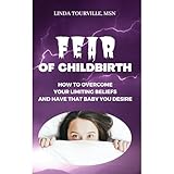 FEAR OF CHILDBIRTH: How To Overcome Your Limiting Beliefs And Have That Baby You Desire