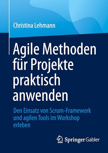 Agile Methoden für Projekte praktisch anwenden: Den Einsatz von Scrum-Framework und agilen Tools im Workshop erleben