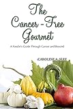 The Cancer-Free Gourmet: A Foodie's Guide Through Cancer and Beyond