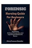 Forensic Nursing Guide For Beginners: Simplifying Evidence, Trauma Care, And Legal Responsibilities For Nurses