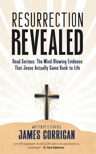 Resurrection Revealed: Dead Serious: The Mind-Blowing Evidence That Jesus Actually Came Back to Life
