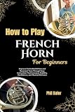 How To Play French Horn For Beginners: Improve Controlled Airflow and Resonant Tone Through Easy Instruction That Increases Stability, Confidence, and Musical Richness