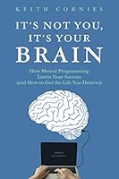 It's Not You, It's Your Brain: How Mental Programming Limits Your Success 1777566916 Book Cover