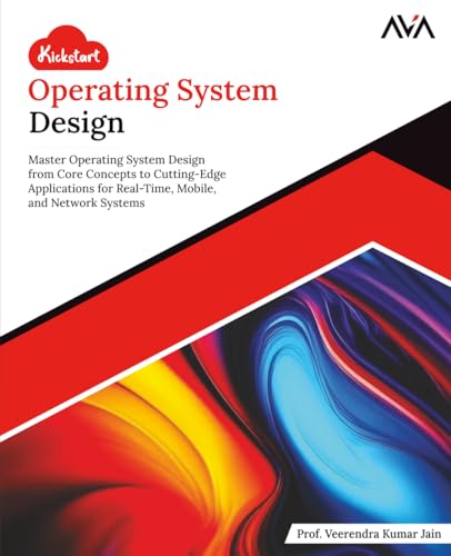 Kickstart Operating System Design: Master Operating System Design from Core Concepts to Cutting-Edge Applications for Real-Time, Mobile, and Network ... App Developer — Cloud-Native Systems Path)