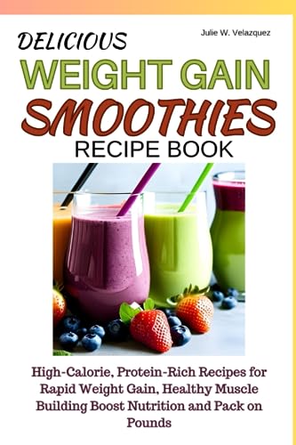 DELICIOUS WEIGHT GAIN SMOOTHIES RECIPE BOOK: High-Calorie, Protein-Rich Recipes for