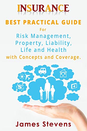 Insurance: Best Practical Guide for Risk Management, Property, Liability , Life and Health with Concepts and Coverage.
