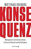 konsequenz  Konsequenz!: Management ohne Kompromisse - Führen mit Klarheit und Aufrichtigkeit