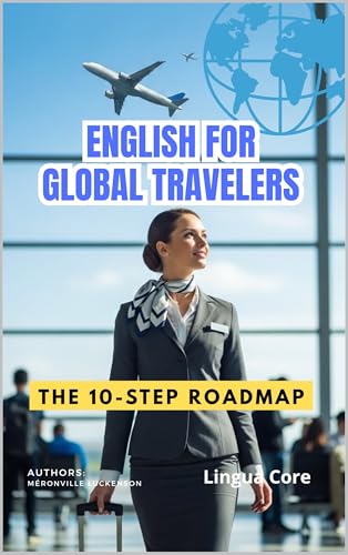 ENGLISH FOR GLOBAL TRAVELERS: The 10-Step Roadmap ( pronunciation, vocabulary & grammar): A Practical Guide to Master Essential Vocabulary, Grammar, and Real-Life Conversations for Your Next Trip