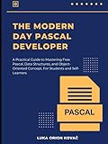 THE MODERN DAY PASCAL DEVELOPER: A Practical Guide to Mastering Free Pascal, Data Structures, and...