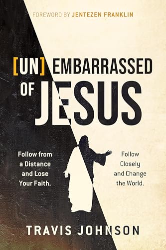 (Un)Embarrassed of Jesus: Follow from a Distance and Lose Your Faith. Follow Closely and Change the World.
