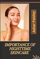 IMPORTANCE OF NIGHTTIME SKINCARE: Unlock Radiant Essential Routine For Anti-Aging, Hydration, Repair, And Glowing Complexion B0DXVPH6Y4 Book Cover