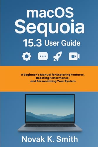 macOS Sequoia 15.3 User Guide: A Beginner's Manual for Exploring Features, Boosting Performance, and Personalizing Your System (Mastering IOS and Mac Series ( A FRIENDLY USER GUIDE COLLECTION ))