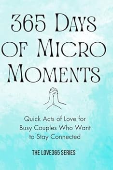 365 Days of Micro-Moments: Quick Actions for Busy Couples who want to Stay Connected (Love 365)