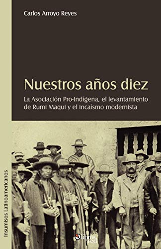 Nuestros Aqos Diez: La Asociacion Pro-indigena, El Levantamiento De Rumi Maqui Y El Incaismo Modernista