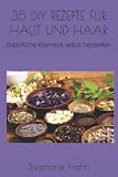 35 DIY REZEPTE FÜR HAUT UND HAAR: Natürliche Kosmetik selbst herstellen