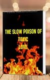 THE SLOW POISON OF TOXIC LOVE : Overcome Toxic relationship (English Edition)