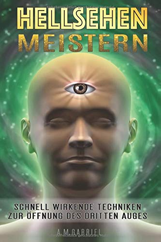 Hellsehen meistern: Schnell wirkende Techniken zur Öffnung des Dritten Auges (Drittes Auge, Hellseh Hellsehen meistern: Schnell wirkende Techniken zur Öffnung des Dritten Auges (Drittes Auge, Hellseh