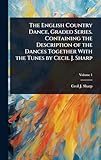 The English Country Dance, Graded Series. Containing the Description of the Dances Together With the Tunes by Cecil J. Sharp