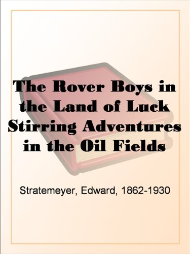 The Rover Boys in the Land of Luck Stirring Adventures in the Oil Fields