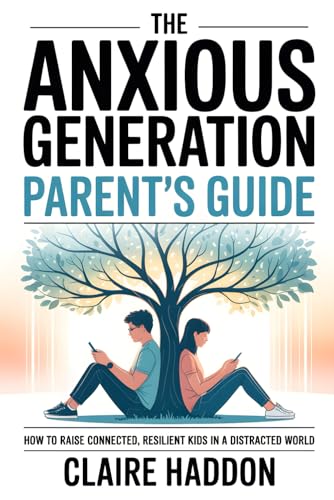 The Anxious Generation Parent’s Guide: How to Raise Connected, Resilient Kids in a Distracted World | A Science-Based Guide to Calm, Confidence, and...