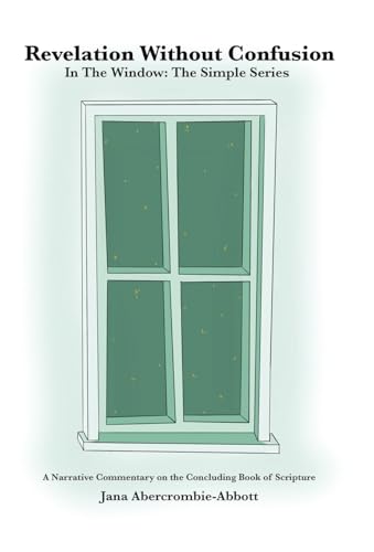 Revelation Without Confusion: In The Window: The Simple Series A Narrative Commentary of the Concluding Book of Scripture