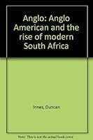 Anglo: Anglo American and the rise of modern South Africa 0869752596 Book Cover