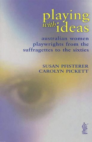 Playing with Ideas: Australian Women Playwrights from the Suffragettes to the Sixties (CRITICAL STUDIES)